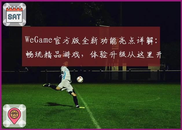 WeGame官方版全新功能亮点详解：畅玩精品游戏，体验升级从这里开始