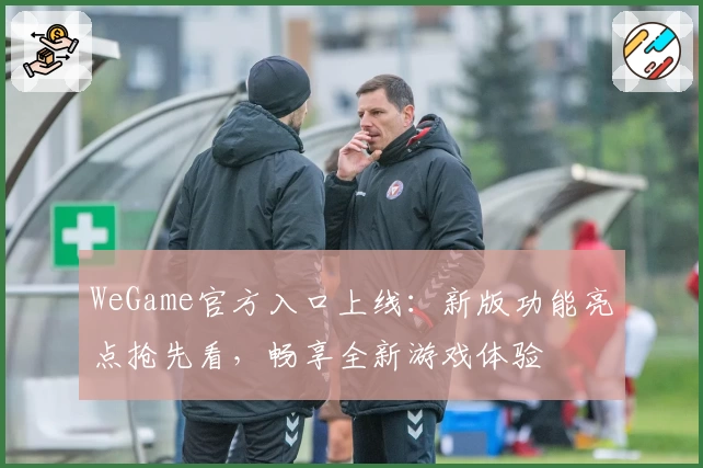 WeGame官方入口上线：新版功能亮点抢先看，畅享全新游戏体验