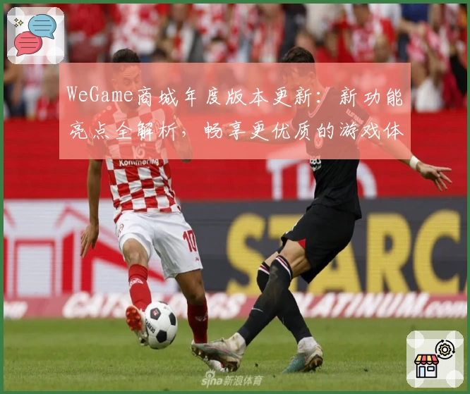 WeGame商城年度版本更新：新功能亮点全解析，畅享更优质的游戏体验