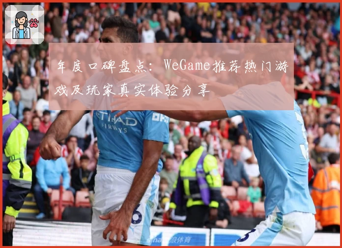 年度口碑盘点：WeGame推荐热门游戏及玩家真实体验分享