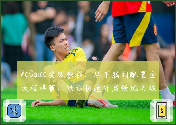 WeGame安装教程:从下载到配置全流程详解,助你快速开启畅玩之旅