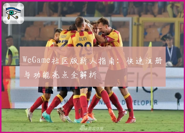 WeGame社区版新人指南：快速注册与功能亮点全解析