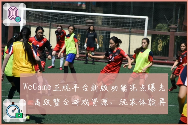 WeGame正规平台新版功能亮点曝光：高效整合游戏资源，玩家体验再升级