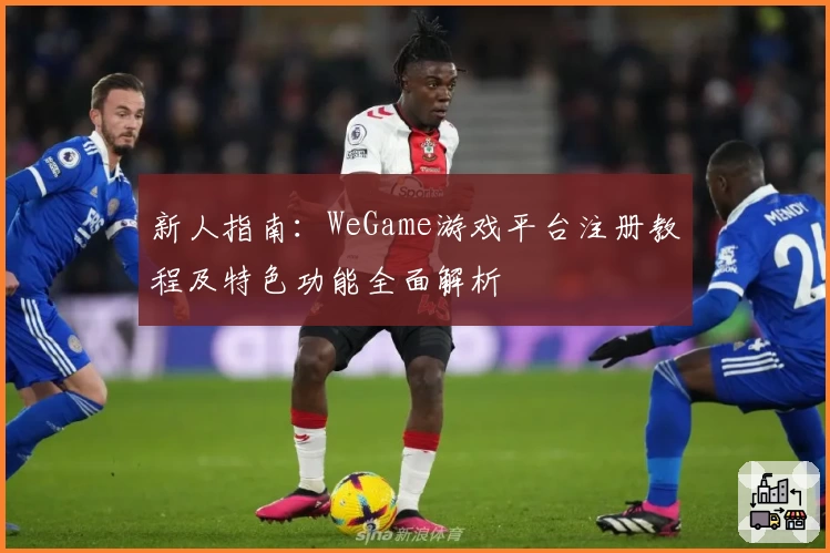 新人指南：WeGame游戏平台注册教程及特色功能全面解析