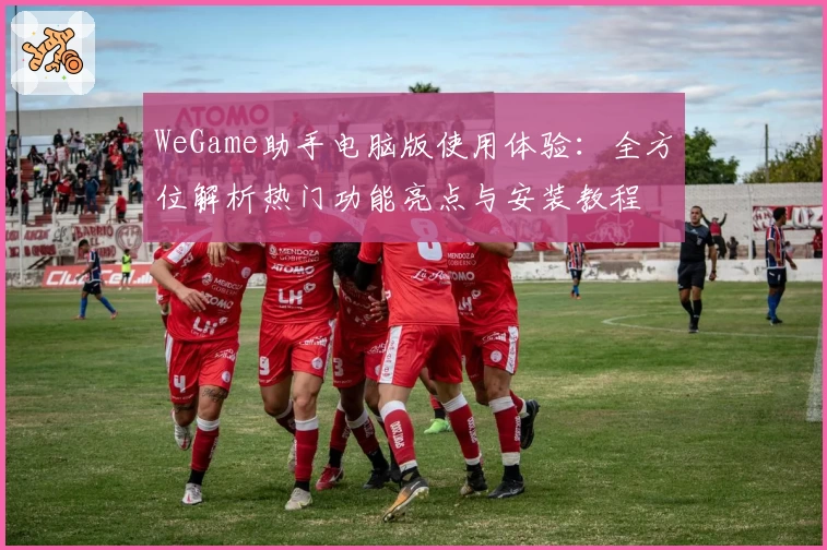 WeGame助手电脑版使用体验：全方位解析热门功能亮点与安装教程