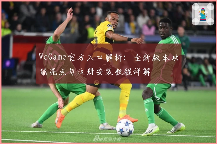 WeGame官方入口解析：全新版本功能亮点与注册安装教程详解
