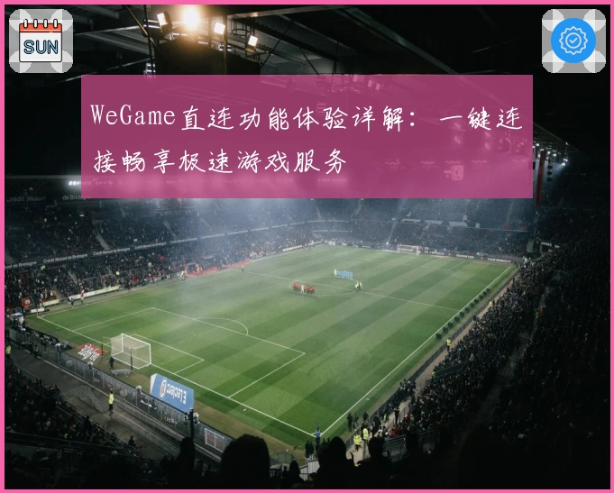WeGame直连功能体验详解：一键连接畅享极速游戏服务