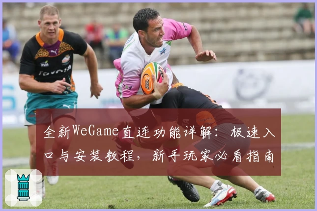 全新WeGame直连功能详解：极速入口与安装教程，新手玩家必看指南