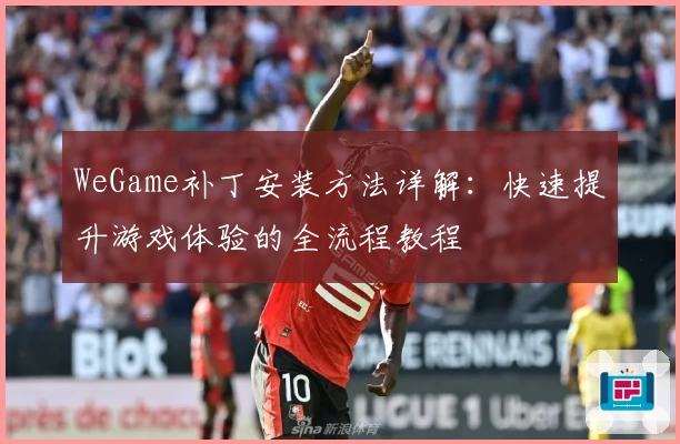 WeGame补丁安装方法详解：快速提升游戏体验的全流程教程
