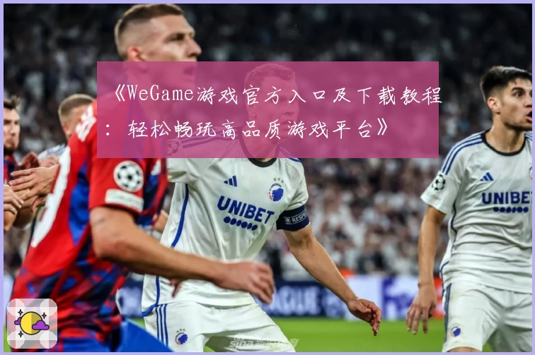 《WeGame游戏官方入口及下载教程：轻松畅玩高品质游戏平台》