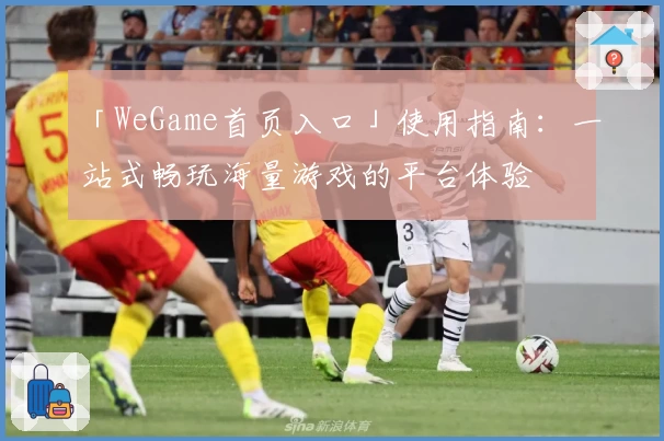 「WeGame首页入口」使用指南：一站式畅玩海量游戏的平台体验