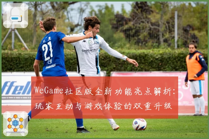 WeGame社区版全新功能亮点解析：玩家互动与游戏体验的双重升级