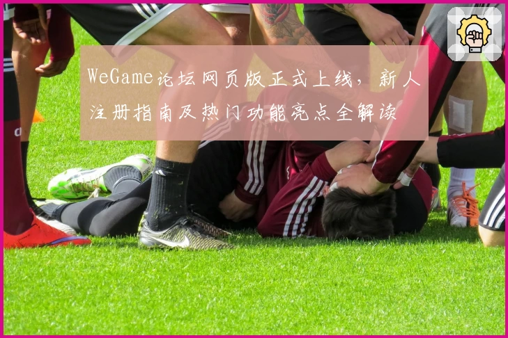 WeGame论坛网页版正式上线，新人注册指南及热门功能亮点全解读