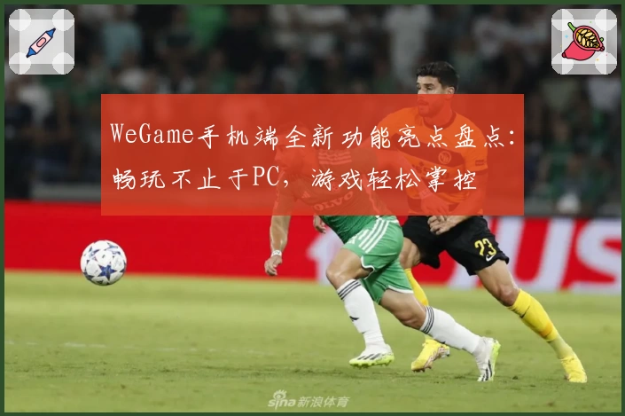 WeGame手机端全新功能亮点盘点：畅玩不止于PC，游戏轻松掌控