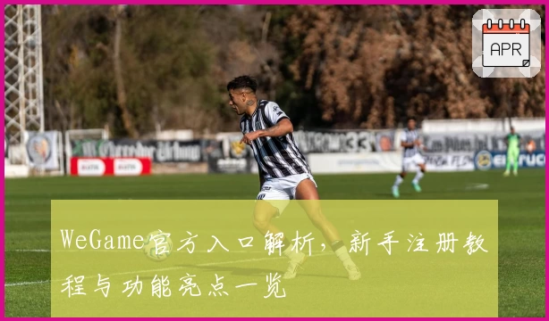 WeGame官方入口解析，新手注册教程与功能亮点一览