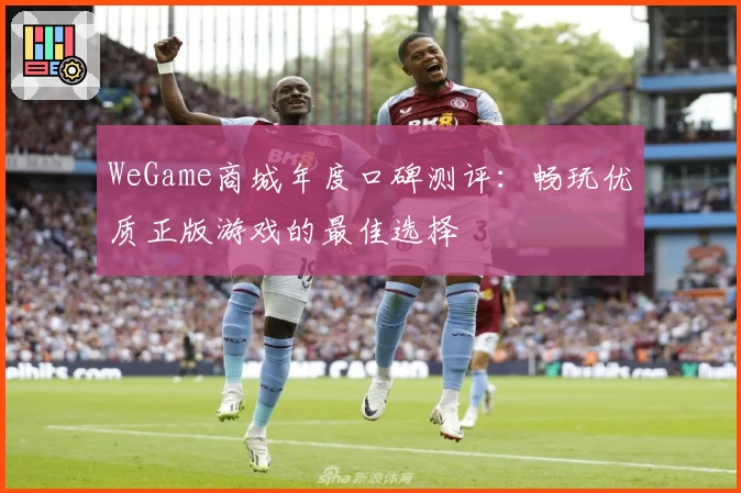WeGame商城年度口碑测评：畅玩优质正版游戏的最佳选择