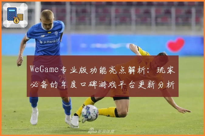 WeGame专业版功能亮点解析：玩家必备的年度口碑游戏平台更新分析