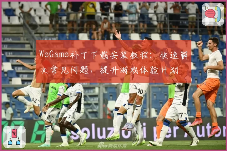WeGame补丁下载安装教程：快速解决常见问题，提升游戏体验计划