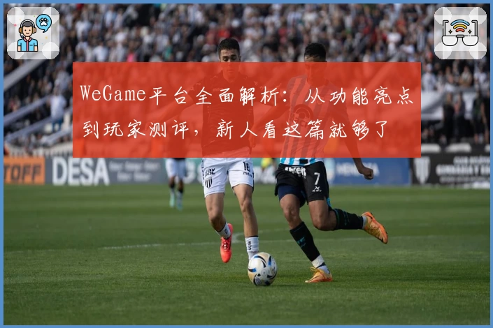 WeGame平台全面解析：从功能亮点到玩家测评，新人看这篇就够了
