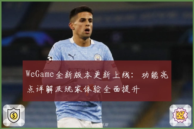 WeGame全新版本更新上线：功能亮点详解及玩家体验全面提升
