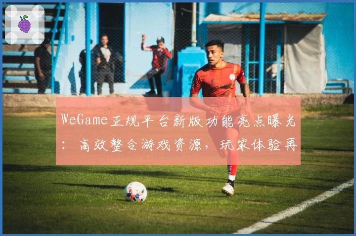 WeGame正规平台新版功能亮点曝光：高效整合游戏资源，玩家体验再升级