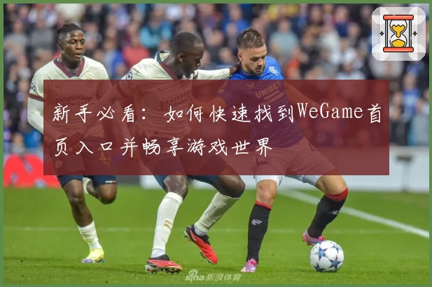 新手必看：如何快速找到WeGame首页入口并畅享游戏世界