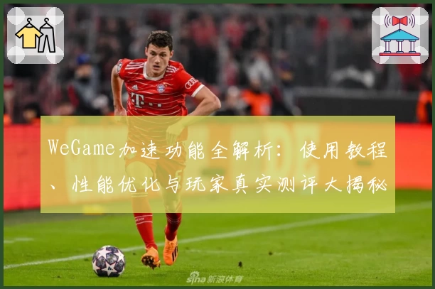 WeGame加速功能全解析：使用教程、性能优化与玩家真实测评大揭秘