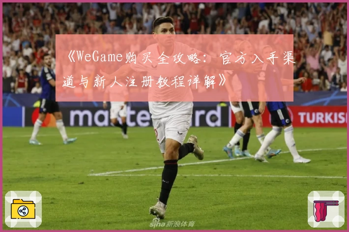 《WeGame购买全攻略：官方入手渠道与新人注册教程详解》
