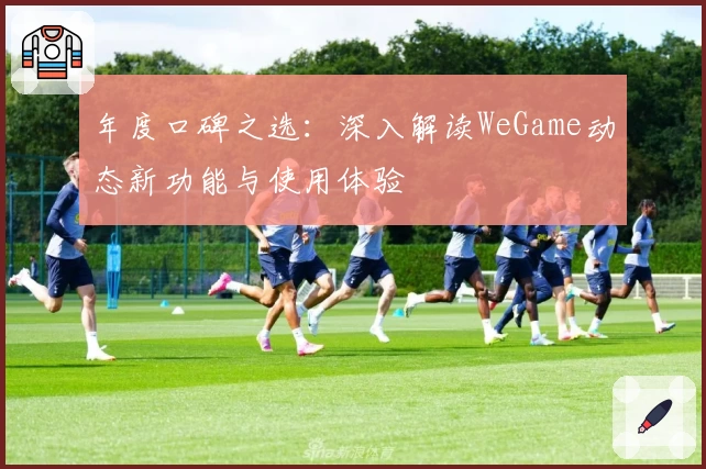 年度口碑之选：深入解读WeGame动态新功能与使用体验